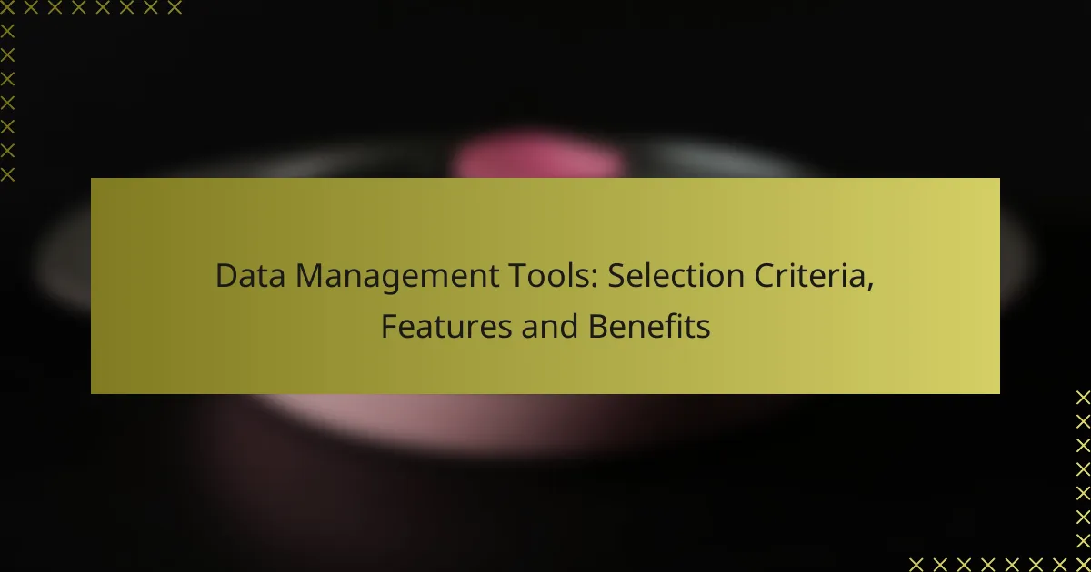 Data Management Tools: Selection Criteria, Features and Benefits