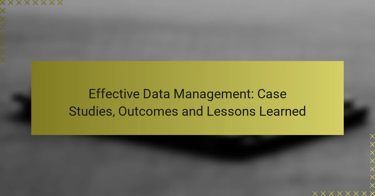 Effective Data Management: Case Studies, Outcomes and Lessons Learned