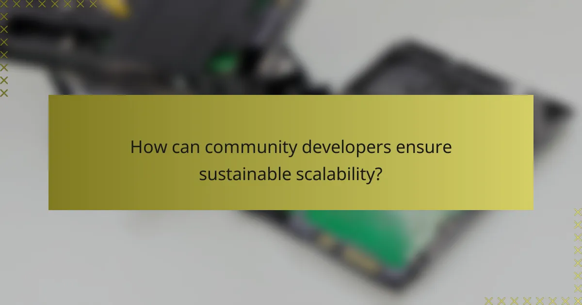 How can community developers ensure sustainable scalability?