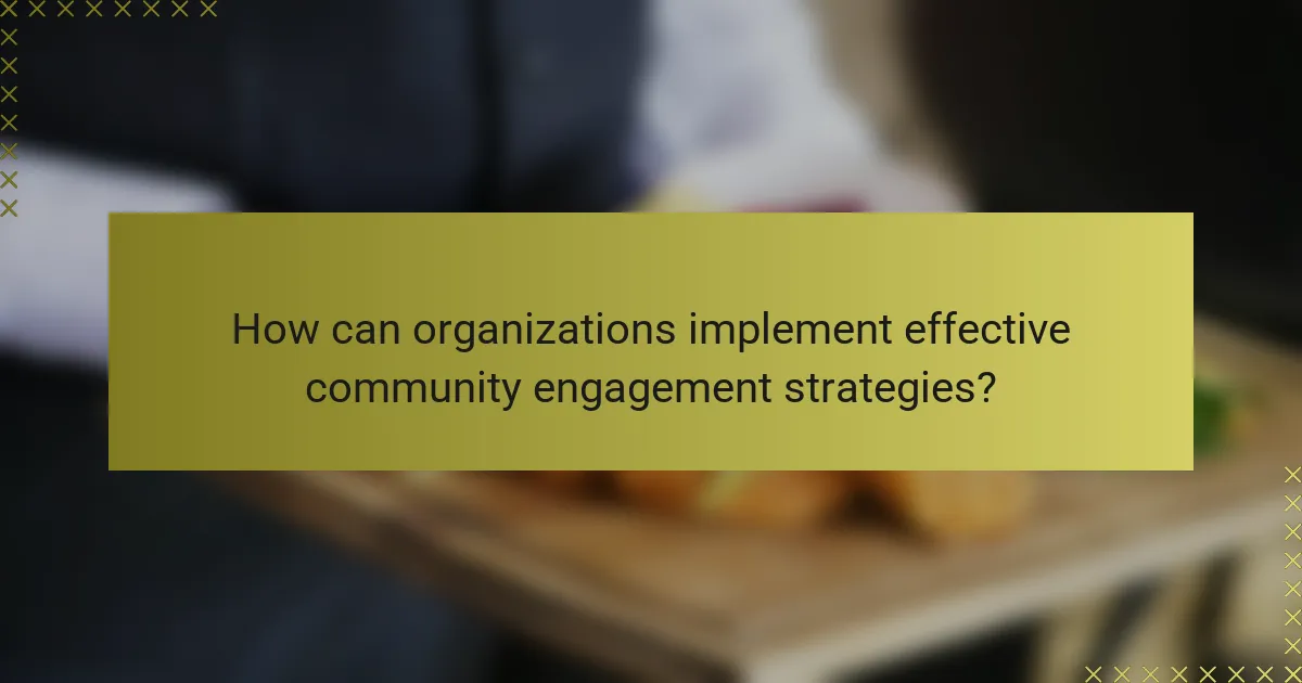 How can organizations implement effective community engagement strategies?