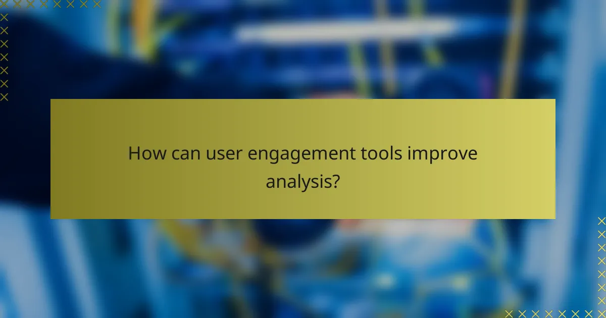 How can user engagement tools improve analysis?