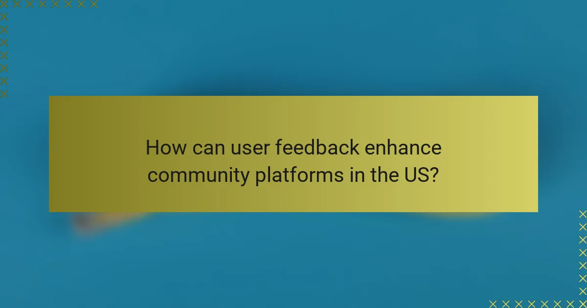How can user feedback enhance community platforms in the US?