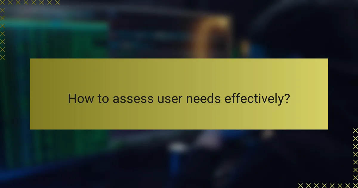 How to assess user needs effectively?