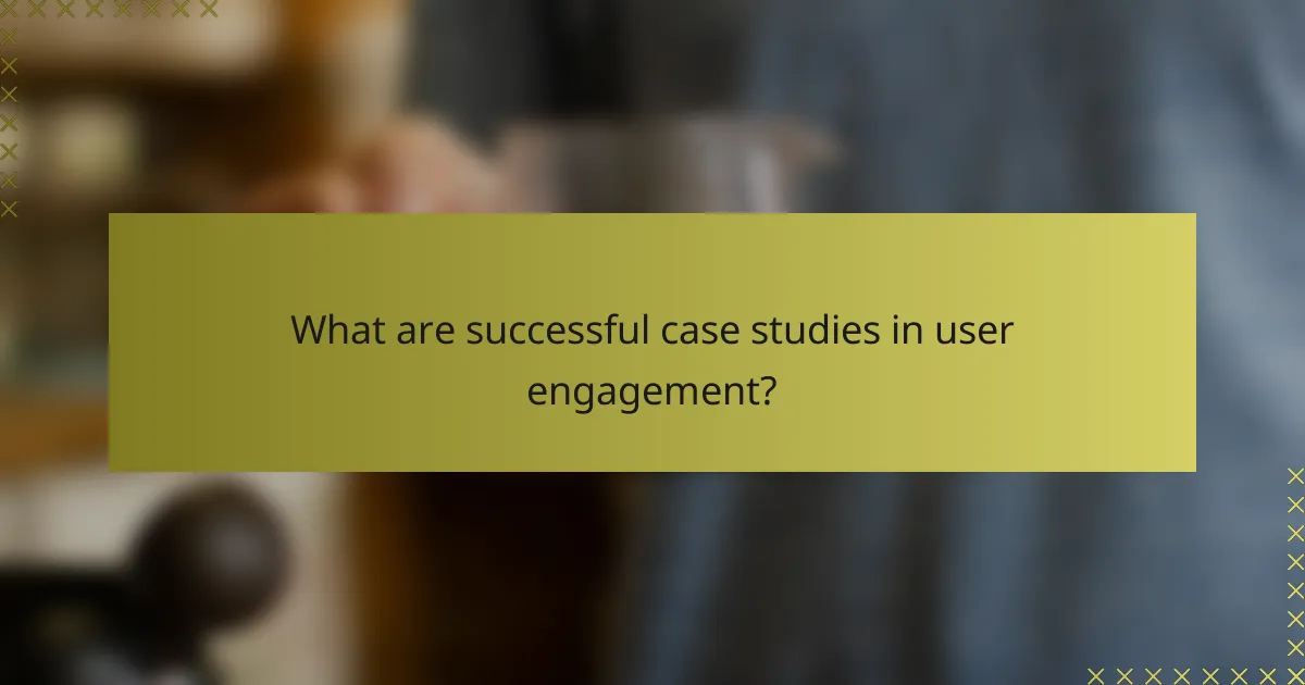 What are successful case studies in user engagement?