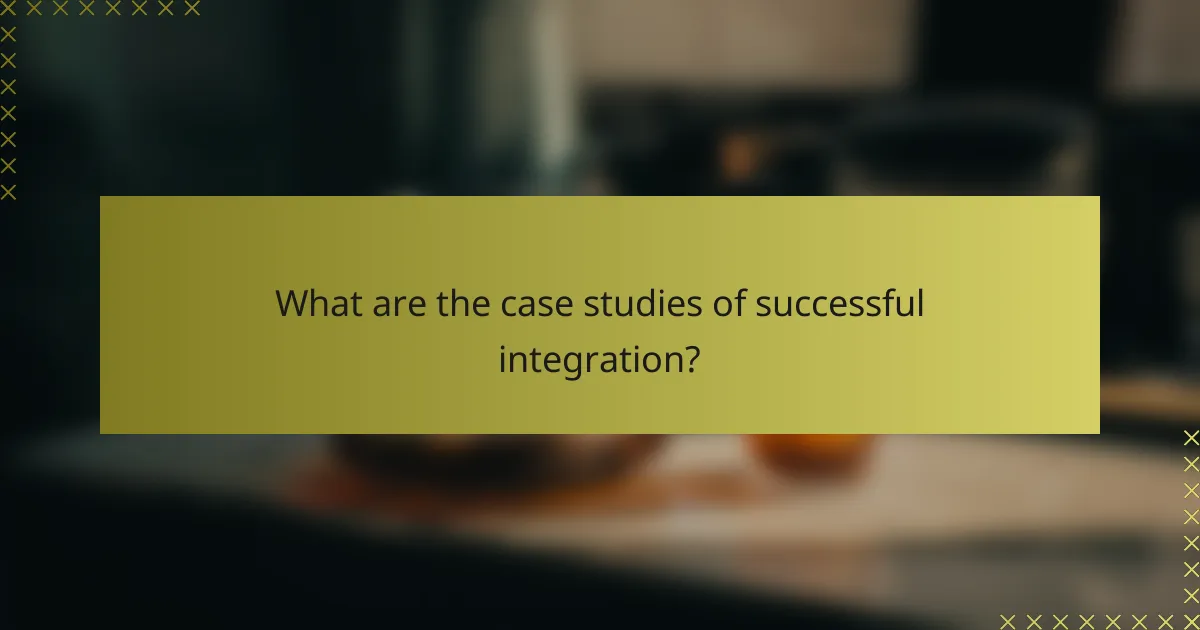 What are the case studies of successful integration?