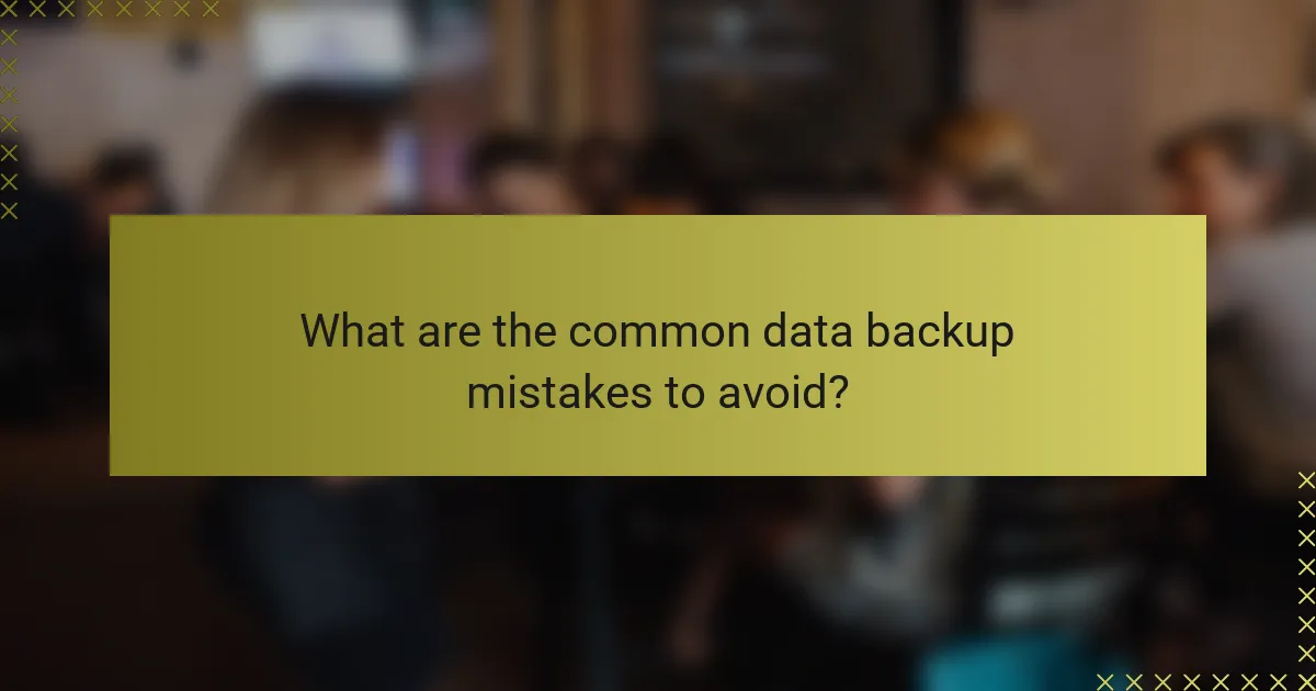 What are the common data backup mistakes to avoid?
